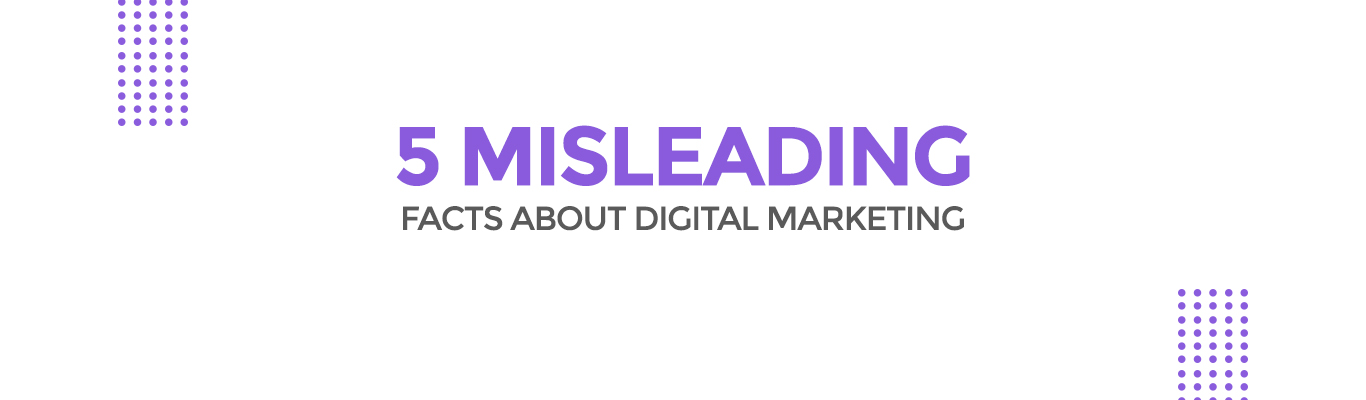 5 Misleading facts about Digital Marketing