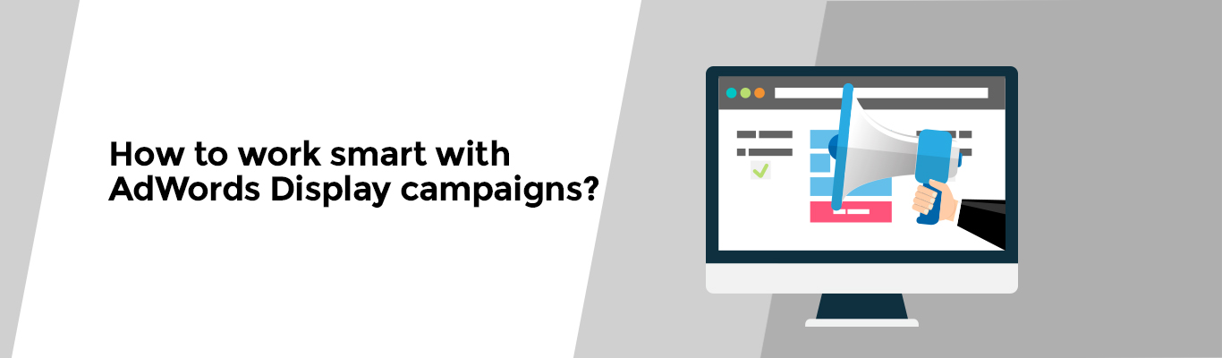 How to work smart with AdWords Display campaigns?